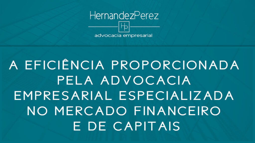 A eficiência proporcionada pela advocacia empresarial especializada no mercado financeiro e de capitais | Hernandez perez Advocacia Empresarial