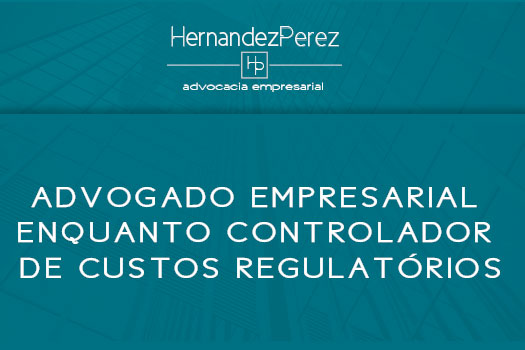 Advogado empresarial enquanto controlador de custos regulatórios | Hernandez Perez Advocacia Empresarial