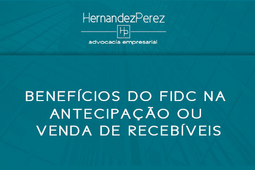 Benefícios do FIDC na antecipação ou venda de recebíveis | Hernandez Perez Advocacia Empresarial