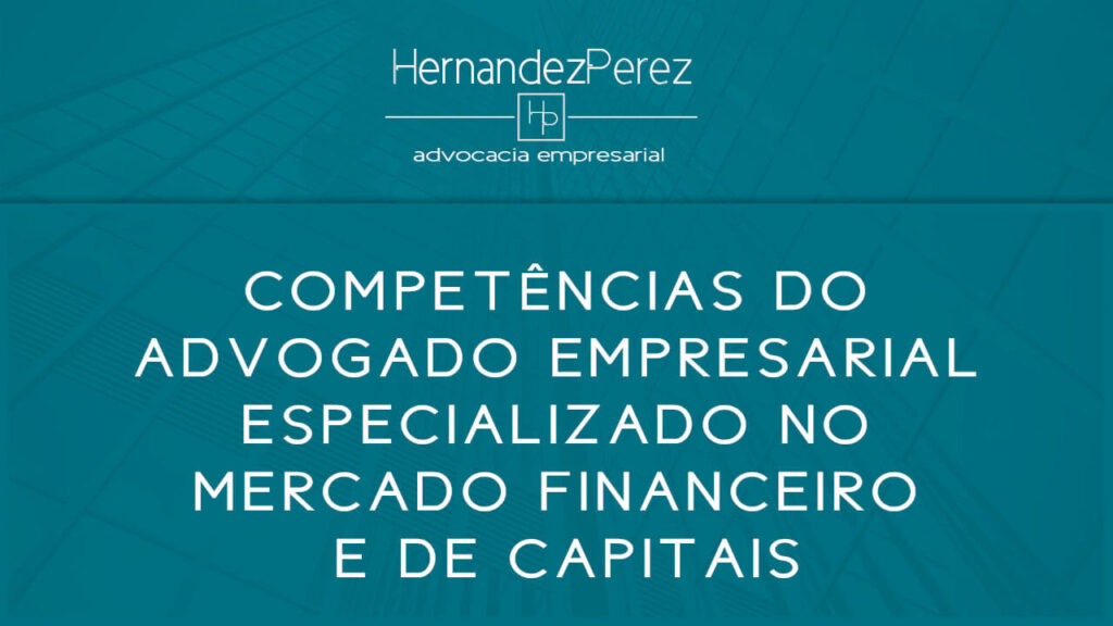 Competências do advogado empresarial especializado no mercado financeiro e de capitais | Hernandez perez Advocacia Empresarial