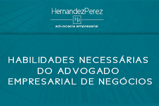 Habilidades necessárias do Advogado Empresarial de Negócios | Hernandez Perez Advocacia Empresarial