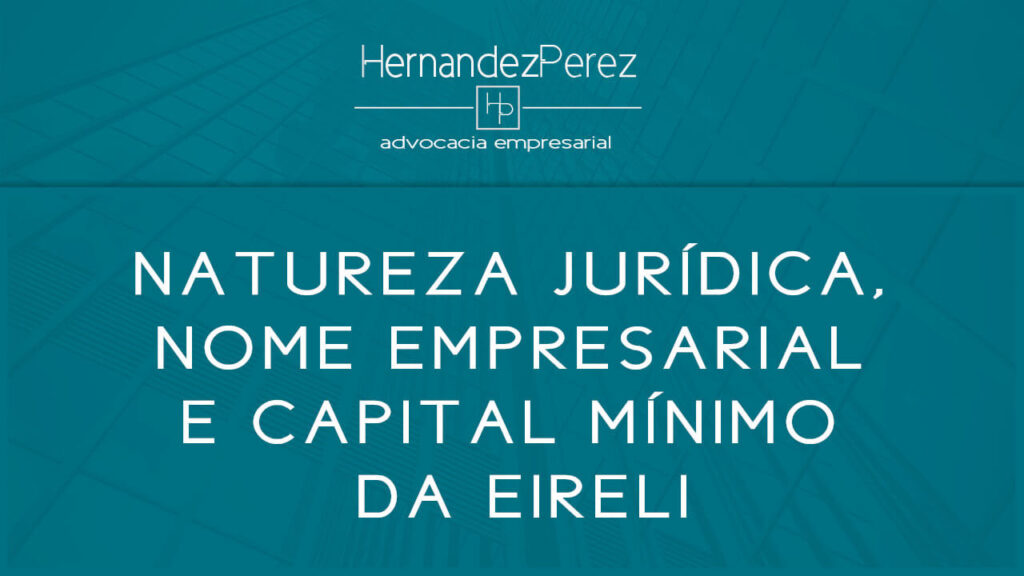 Natureza Jurídica, Nome Empresarial e Capital mínimo da EIRELI | Hernandez Perez Advocacia Empresarial