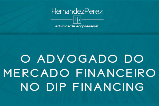 O advogado do mercado financeiro no Dip Financing| Hernandez Perez Advocacia Empresarial
