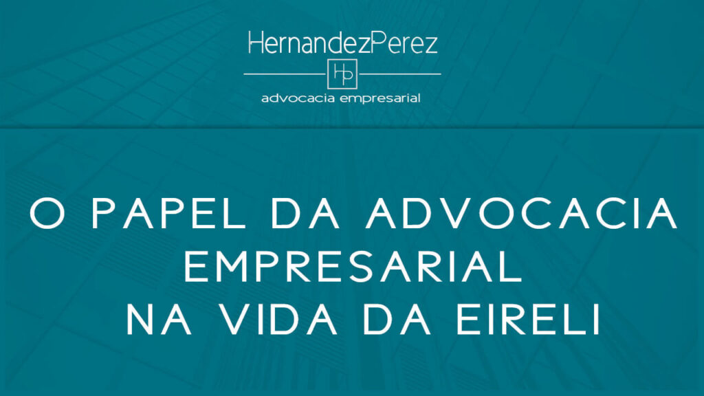 O papel da Advocacia Empresarial na vida da EIRELI | Hernandez Perez Advocacia Empresarial