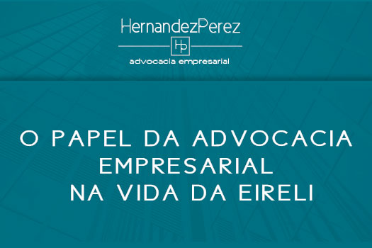 O papel da Advocacia Empresarial na vida da EIRELI | Hernandez Perez Advocacia Empresarial