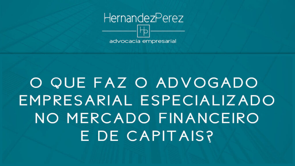 O que faz o advogado empresarial especializado no mercado financeiro e de capitais? | Hernandez perez Advocacia Empresarial