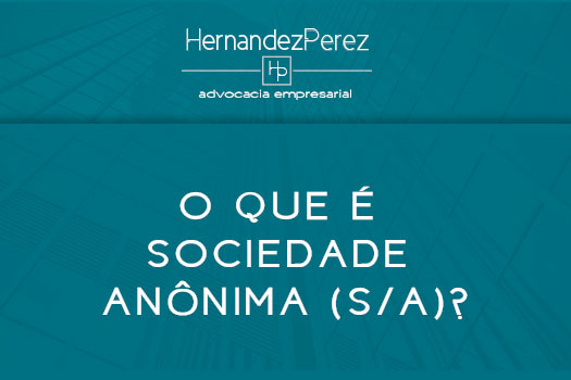 O que é Sociedade Anônima (S/A)? | Hernandez Perez Advocacia Empresarial
