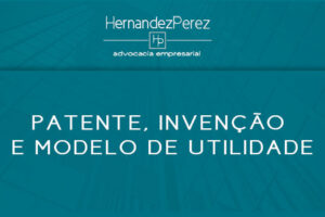Patente, Invenção e Modelo de Utilidade | Hernandez Perez Advocacia Empresarial