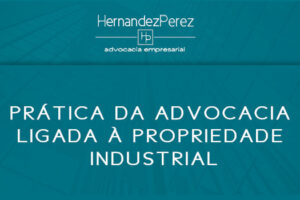 Prática da advocacia ligada à propriedade industrial | Hernandez Perez Advocacia Empresarial