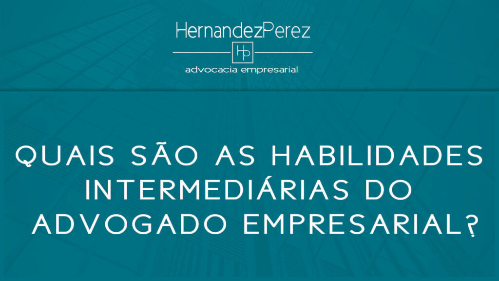 Quais são as habilidades intermediárias do advogado empresarial? | Hernandez Perez Advocacia Empresarial