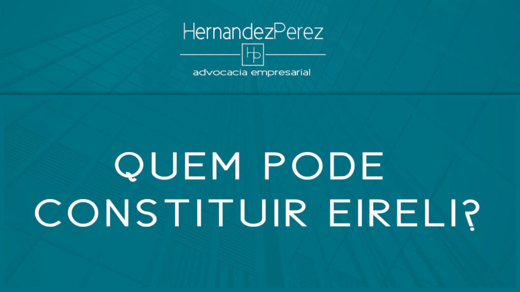 Quem pode constituir EIRELI? | Hernandez Perez Advocacia Empresarial