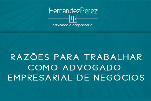 Razões para trabalhar como Advogado Empresarial de Negócios | Hernandez Perez Advocacia Empresarial
