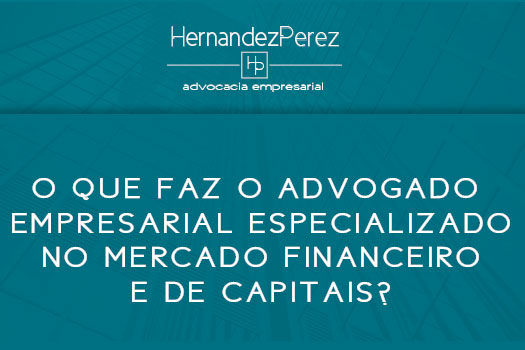 O que faz o advogado empresarial do mercado financeiro e de capitais? | Hernandez Perez Advocacia Empresarial