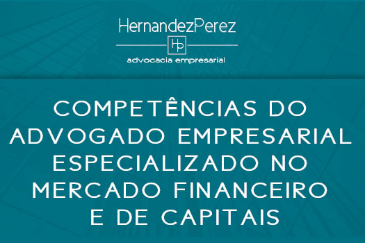 Competências do advogado empresarial especializado no mercado financeiro e de capitais | Hernandez Perez Advocacia