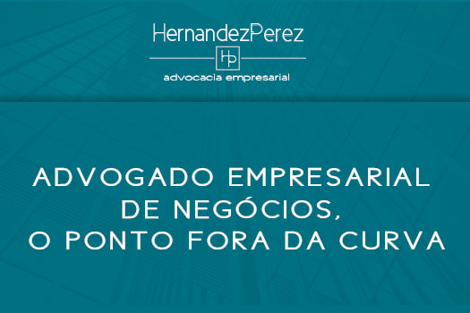 Advogado Empresarial de Negócios, o ponto fora da curva | hernandez Perez Advocacia Empresarial