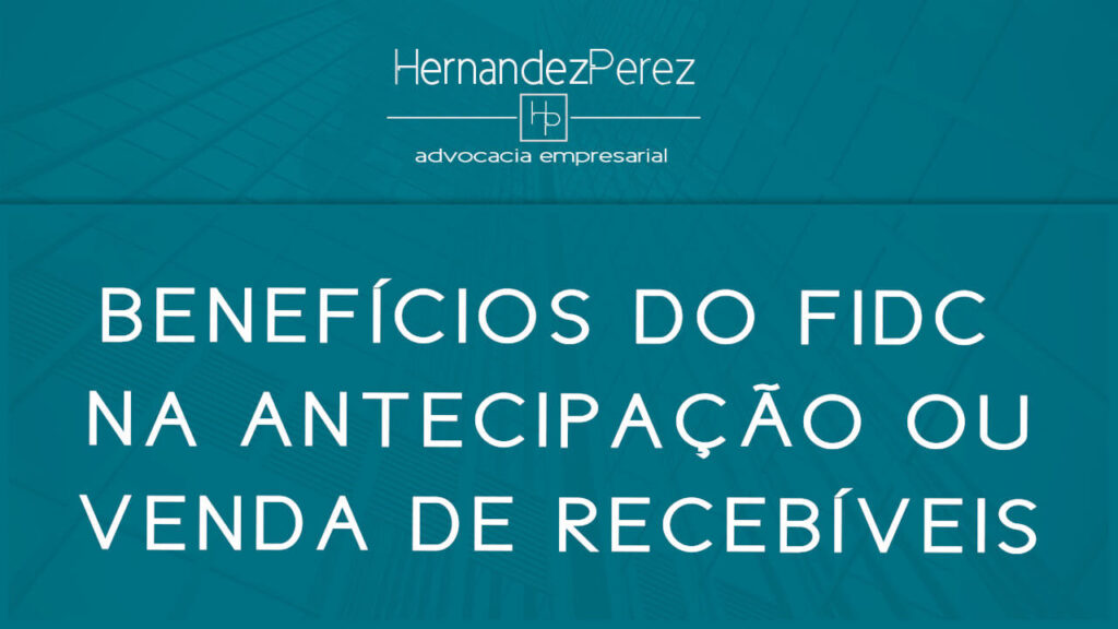 Benefícios do FIDC na antecipação ou venda de recebíveis | Hernandez Perez Advocacia Empresarial