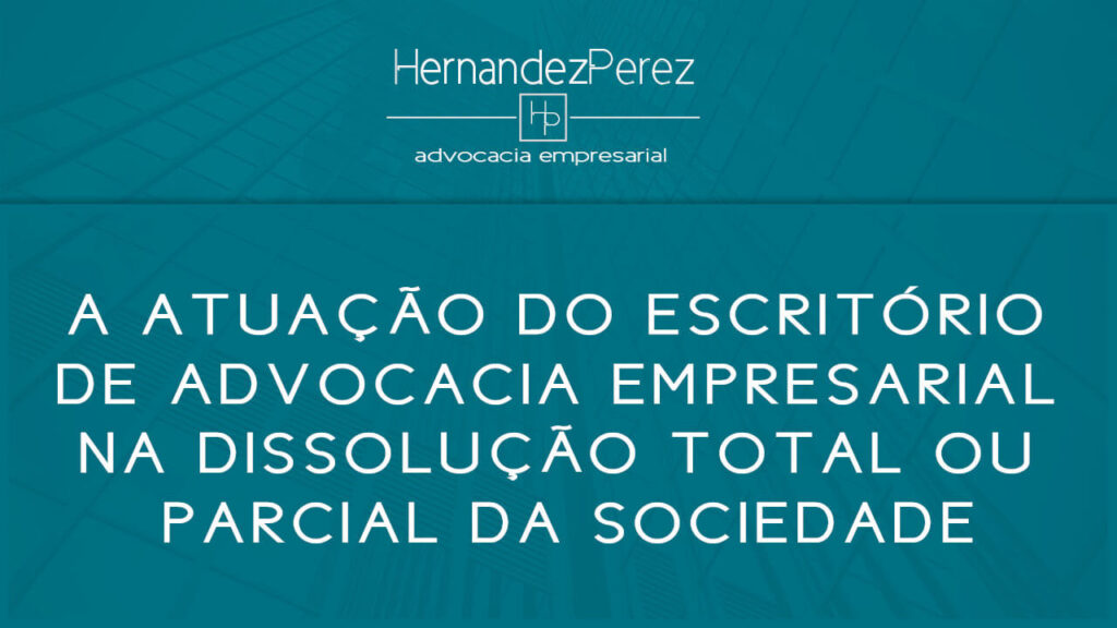 A atuação do escritório de advocacia empresarial na dissolução total ou parcial da sociedade | Hernandez Perez Advocacia Empresarial