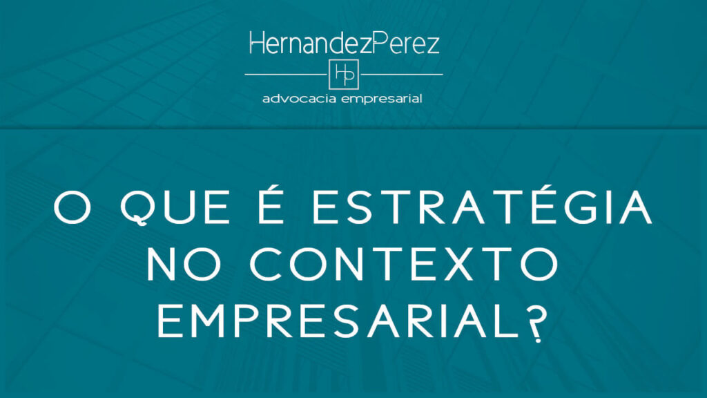 O que é estratégia no contexto empresarial? | Hernandez perez Advocacia Empresarial