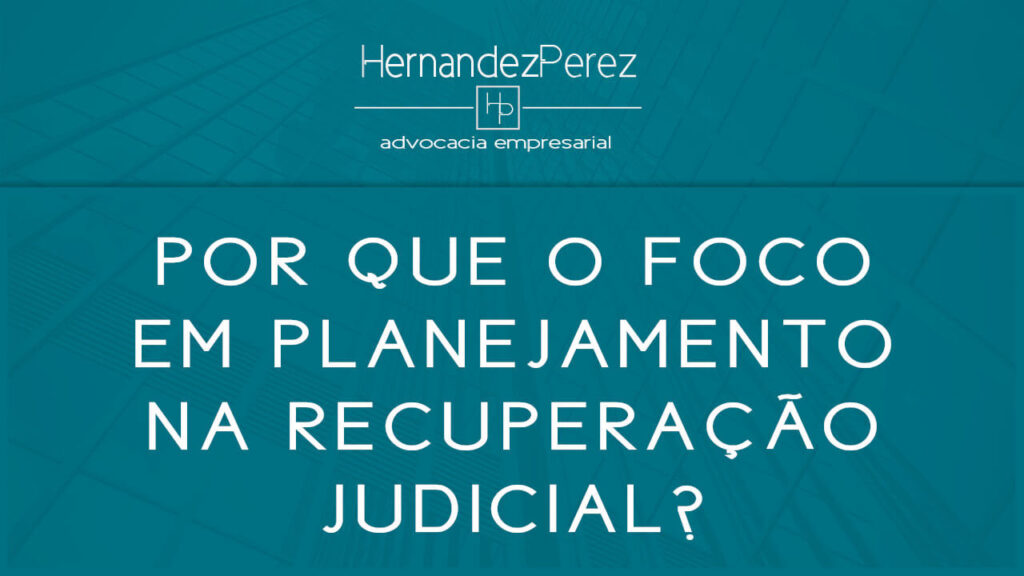 Por que o foco em planejamento na recuperação judicial? | Hernandez perez Advocacia Empresarial