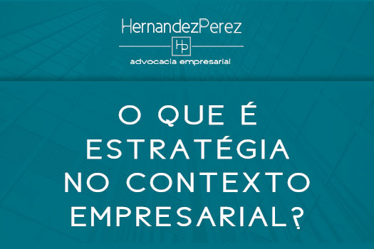 O que é estratégia no contexto empresarial? | Hernandez Perez Advocacia Empresarial