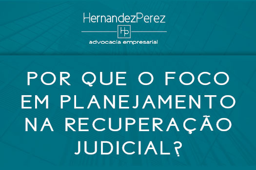 Por que o foco em planejamento na recuperação judicial? | Hernandez Perez Advocacia Empresarial