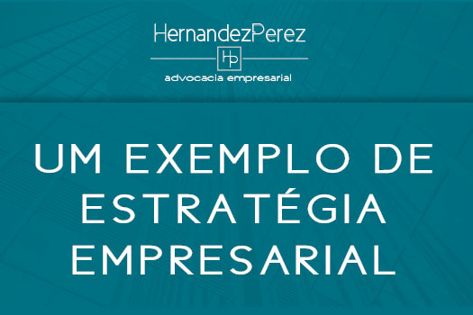 Um exemplo de estratégia empresarial | Hernandez Perez Advocacia Empresarial