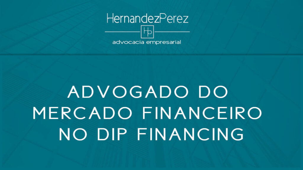 Advogado do mercado financeiro no DIP financing | Hernandez perez Advocacia Empresarial