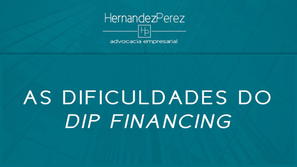 As dificuldades DIP financing ou financiamento DIP | Hernandez perez Advocacia Empresarial