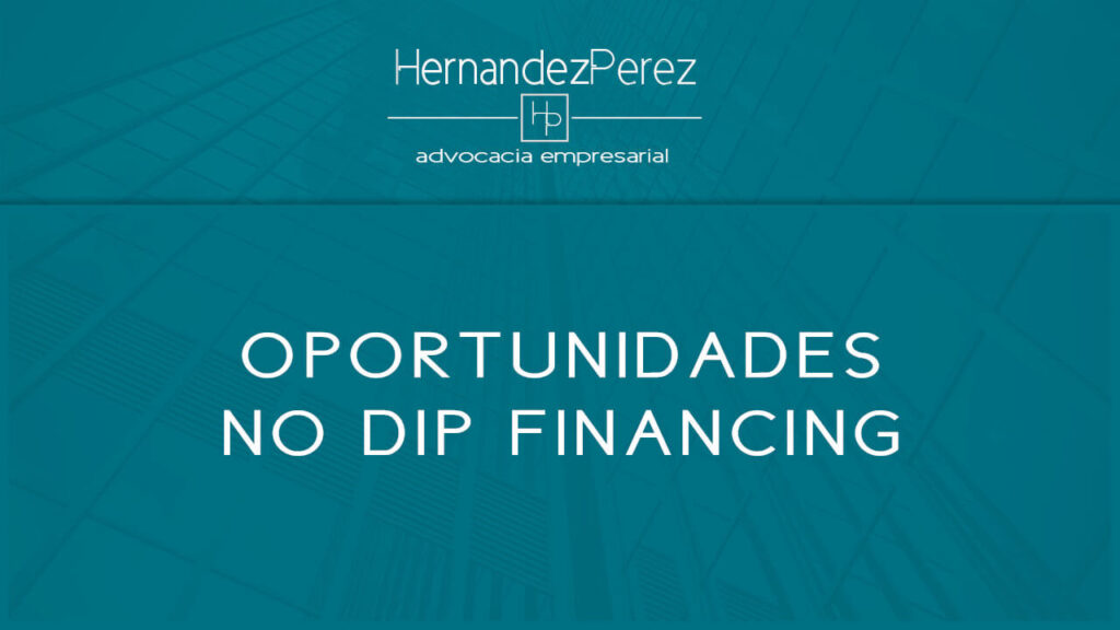 As oportunidades no DIP financing ou financiamento DIP | Hernandez perez Advocacia Empresarial