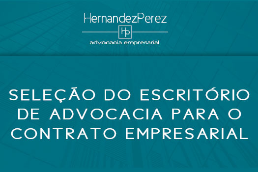 Seleção do escritório de advocacia para o contrato empresarial | Hernandez Perez Advocacia Empresarial
