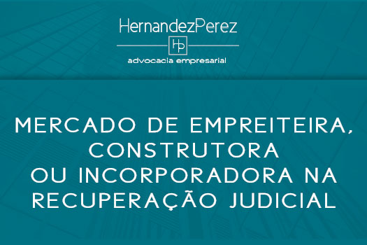 Mercado de empreiteira, construtora ou incorporadora na recuperação judicial | Hernandez Perez Advocacia Empresarial