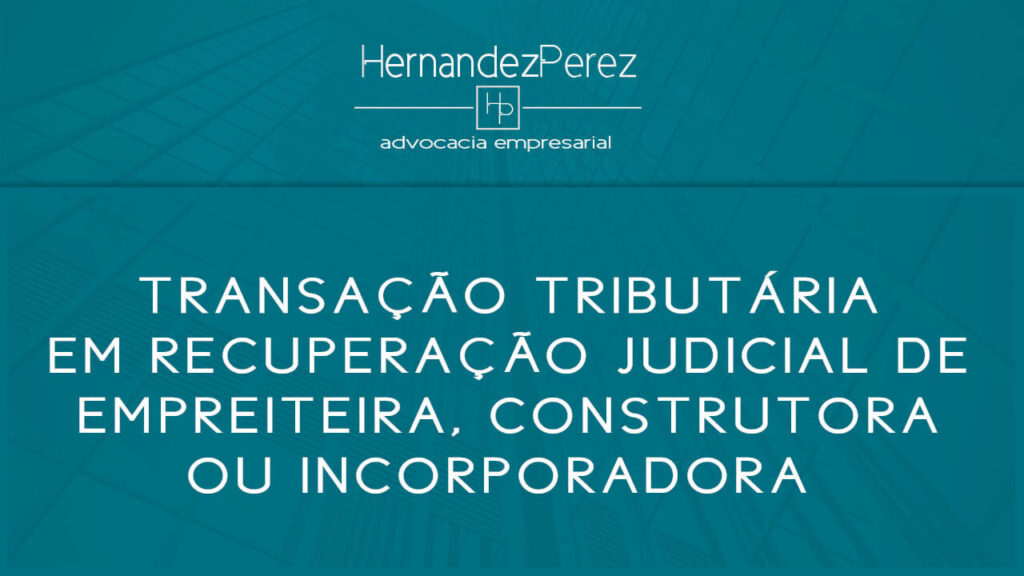 Transação tributária em recuperação judicial de empreiteira, construtora ou incorporadora | Hernandez perez Advocacia Empresarial