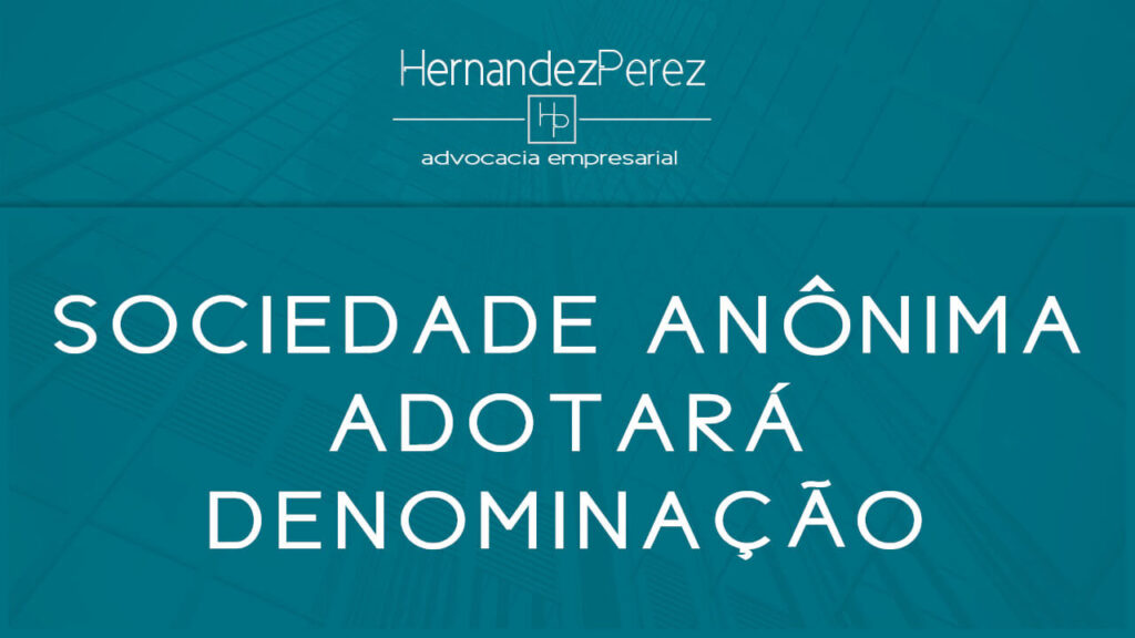 A Sociedade Anônima adotará denominação | Hernandez perez Advocacia Empresarial