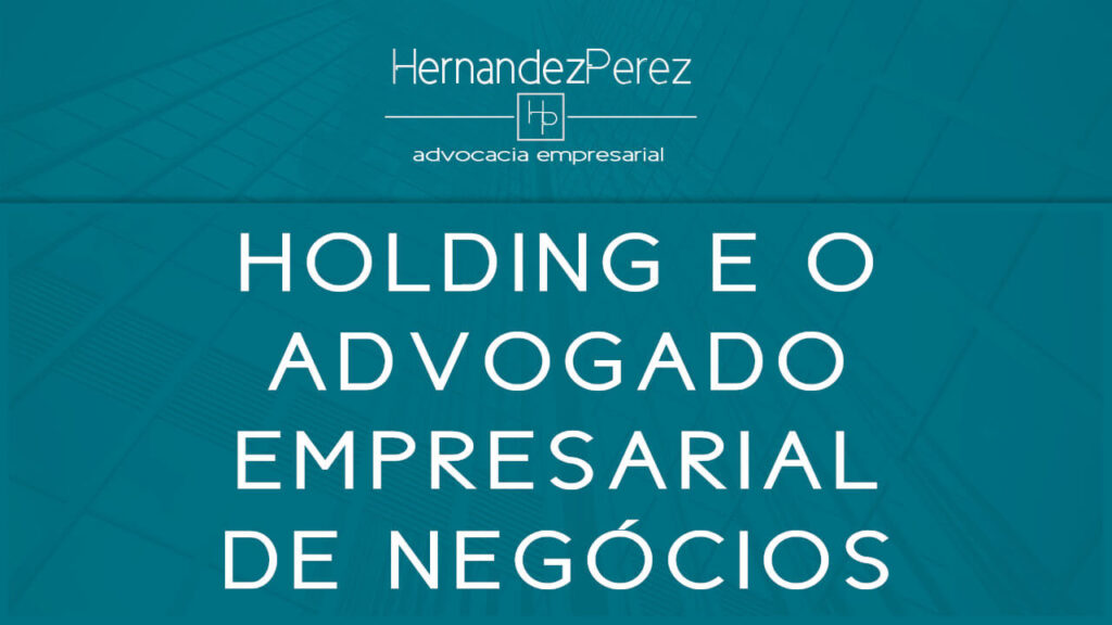 Holding e o advogado empresarial de negócios | Hernandez perez Advocacia Empresarial