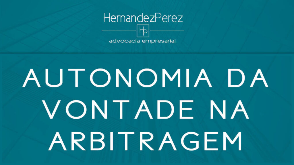 Autonomia da vontade na arbitragem | Hernandez perez Advocacia Empresarial