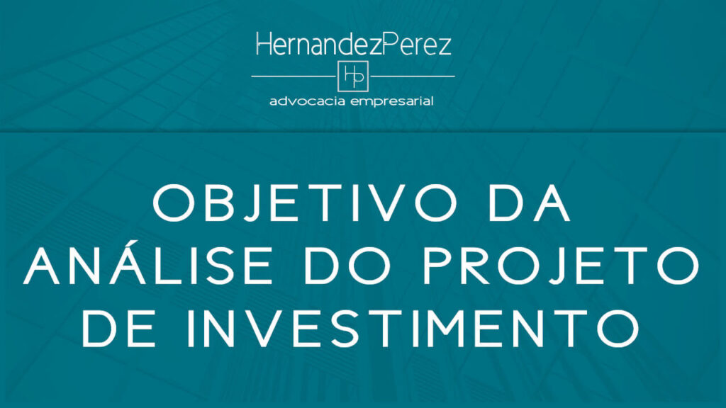 Objetivo da análise do projeto de investimento | Hernandez perez Advocacia Empresarial