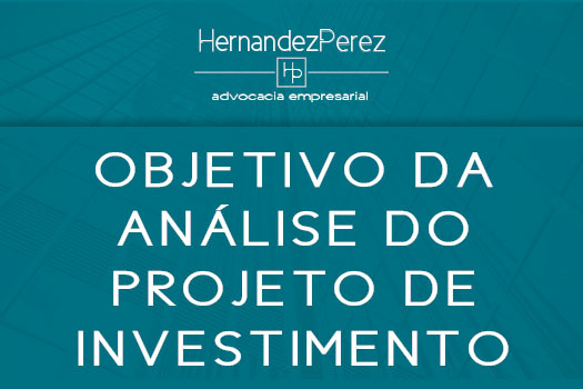 Objetivo da análise do projeto de investimento | Hernandez Perez Advocacia Empresarial