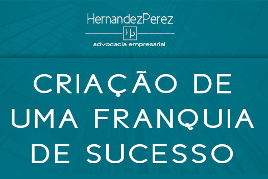 Criação de uma franquia de sucesso | Hernandez Perez Advocacia Empresarial