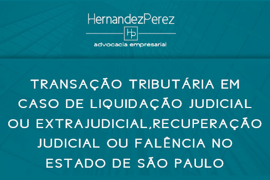 Transação tributária em caso de liquidação judicial ou extrajudicial, recuperação judicial ou falência no estado de São Paulo | Hernandez Perez Advocacia Empresarial