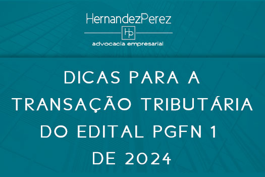 Dicas para a transação tributária do Edital PGFN 1 de 2024 | Hernandez Perez Advocacia Empresarial