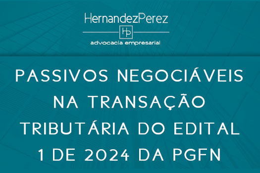 Passivos negociáveis na transação tributária do edital PGDAU 1 de 2024 da PGFN | Hernandez Perez Advocacia Empresarial