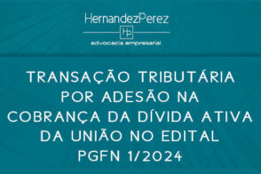 Transação tributária por adesão na cobrança da dívida ativa da União, no Edital PGFN 1/2024 | Hernandez Perez Advocacia Empresarial